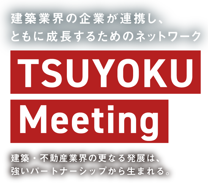 建築業界の企業が連携し、ともに成長するためのネットワーク TSUYOKU Meeting
