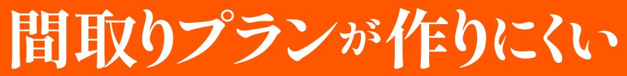 間取りプランが作りにくい
